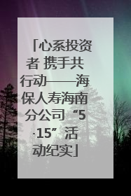 心系投资者 携手共行动——海保人寿海南分公司“5·15”活动纪实