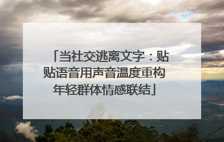 当社交逃离文字：贴贴语音用声音温度重构年轻群体情感联结