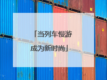 当列车慢游成为新时尚