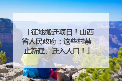 征地搬迁项目！山西省人民政府：这些村禁止新建、迁入人口！