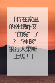 待在家里的外甥咋又“住院”了？“神探”银行人果断上线！