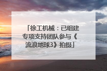 徐工机械：已组建专项支持团队参与《流浪地球3》拍摄