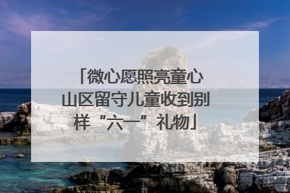 微心愿照亮童心 山区留守儿童收到别样“六一”礼物