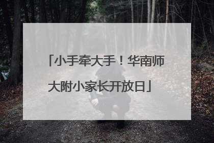 小手牵大手！华南师大附小家长开放日