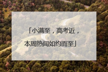 小满至，高考近，本周热闻如约而至