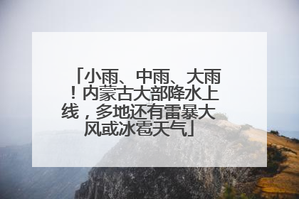 小雨、中雨、大雨！内蒙古大部降水上线，多地还有雷暴大风或冰雹天气