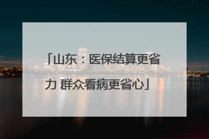 山东：医保结算更省力 群众看病更省心