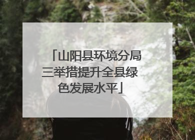 山阳县环境分局三举措提升全县绿色发展水平