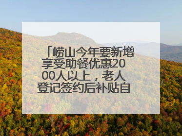 崂山今年要新增享受助餐优惠2000人以上，老人登记签约后补贴自动扣减