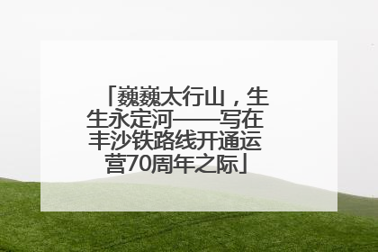 巍巍太行山，生生永定河——写在丰沙铁路线开通运营70周年之际
