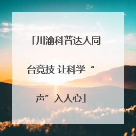 川渝科普达人同台竞技 让科学“声”入人心