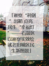巡察“利剑”出鞘 点亮民生“幸福灯”——石鼓区以巡察实效绘就老旧城区民生新图景