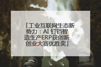 工业互联网生态新势力：AI 钉铛智造生产ERP获创新创业大赛优胜奖
