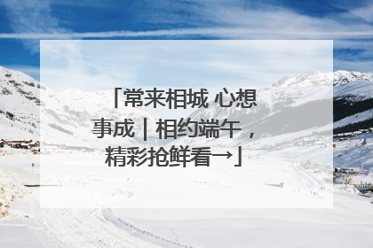 常来相城 心想事成｜相约端午，精彩抢鲜看→