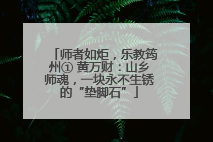 师者如炬，乐教筠州① 黄万财：山乡师魂，一块永不生锈的“垫脚石”
