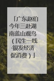 广东赵伯今年三赴湖南蓝山观鸟（民生一线·银发经济促消费）