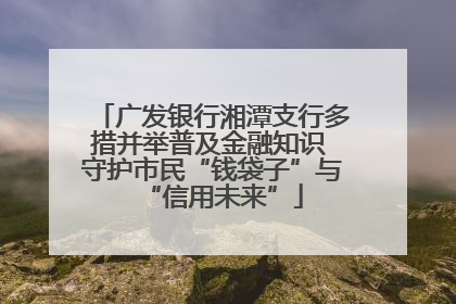 广发银行湘潭支行多措并举普及金融知识 守护市民“钱袋子”与“信用未来”