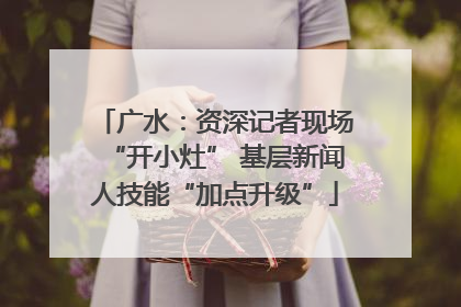 广水：资深记者现场“开小灶” 基层新闻人技能“加点升级”