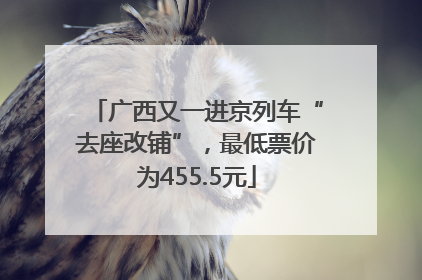 广西又一进京列车“去座改铺”，最低票价为455.5元