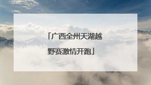 广西全州天湖越野赛激情开跑