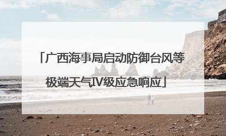 广西海事局启动防御台风等极端天气IV级应急响应