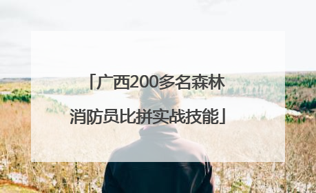 广西200多名森林消防员比拼实战技能