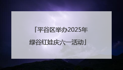 平谷区举办2025年绿谷红娃庆六一活动