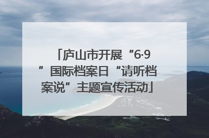 庐山市开展“6·9”国际档案日“请听档案说”主题宣传活动