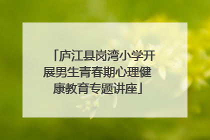 庐江县岗湾小学开展男生青春期心理健康教育专题讲座