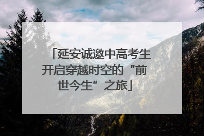 延安诚邀中高考生开启穿越时空的“前世今生”之旅