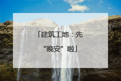 建筑工地：先“晚安”啦