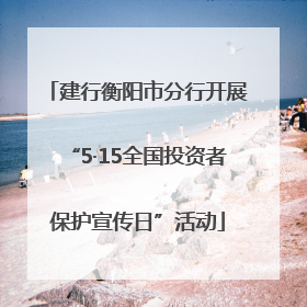 建行衡阳市分行开展“5·15全国投资者保护宣传日”活动