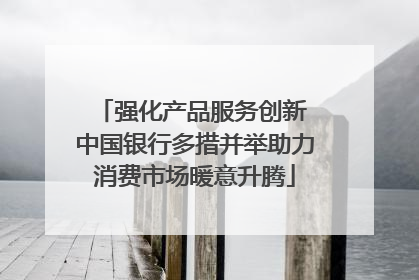 强化产品服务创新 中国银行多措并举助力消费市场暖意升腾
