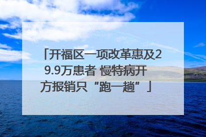 开福区一项改革惠及29.9万患者 慢特病开方报销只“跑一趟”