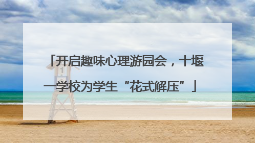 开启趣味心理游园会，十堰一学校为学生“花式解压”