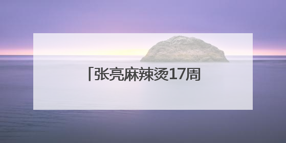 张亮麻辣烫17周年：一碗热辣暖世界，创新步履永不停