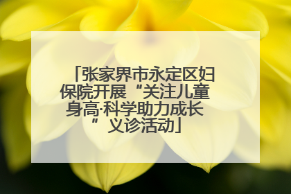 张家界市永定区妇保院开展“关注儿童身高·科学助力成长”义诊活动