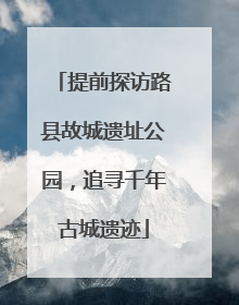 提前探访路县故城遗址公园，追寻千年古城遗迹