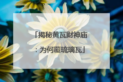 揭秘黄瓦财神庙：为何覆琉璃瓦