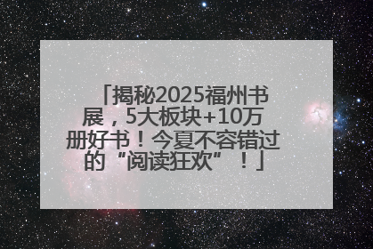 揭秘2025福州书展，5大板块+10万册好书！今夏不容错过的“阅读狂欢”！