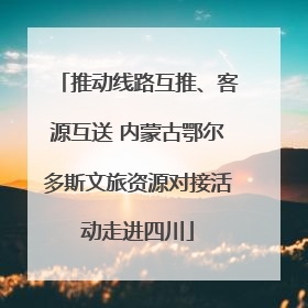 推动线路互推、客源互送 内蒙古鄂尔多斯文旅资源对接活动走进四川