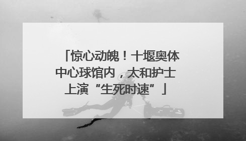 惊心动魄！十堰奥体中心球馆内，太和护士上演“生死时速”