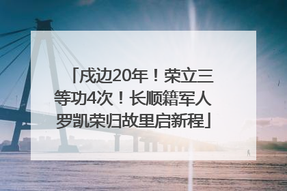 戍边20年！荣立三等功4次！长顺籍军人罗凯荣归故里启新程