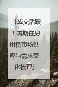 成交活跃！暑期住房租赁市场供应与需求变化梳理