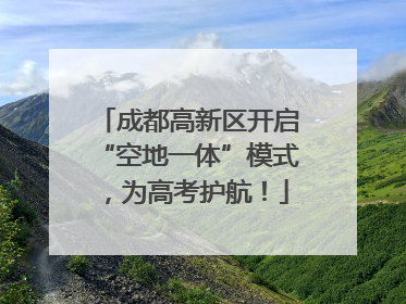 成都高新区开启“空地一体”模式，为高考护航！