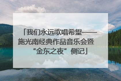 我们永远歌唱希望——施光南经典作品音乐会暨“金东之夜”侧记