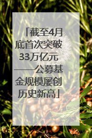 截至4月底首次突破33万亿元——公募基金规模屡创历史新高