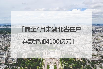 截至4月末湖北省住户存款增加4100亿元
