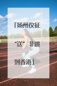 扬州仪征“送”非遗到香港