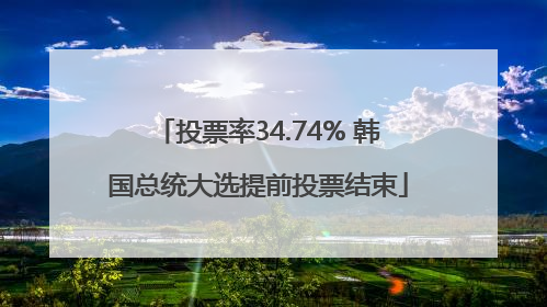 投票率34.74% 韩国总统大选提前投票结束